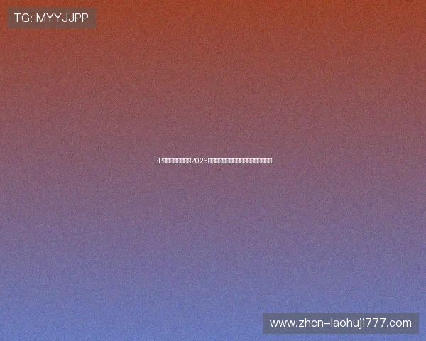 PP电游官网深度解析2026世界杯球队战术布局与明星球员精彩表现